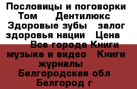 Пословицы и поговорки. Том 6  «Дентилюкс». Здоровые зубы — залог здоровья нации › Цена ­ 310 - Все города Книги, музыка и видео » Книги, журналы   . Белгородская обл.,Белгород г.